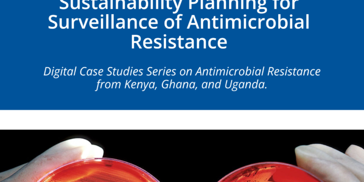 Sustainability Planning for Surveillance of Antimicrobial Resistance: Digital Case Studies Series on Antimicrobial Resistance from Kenya, Ghana, and Uganda.